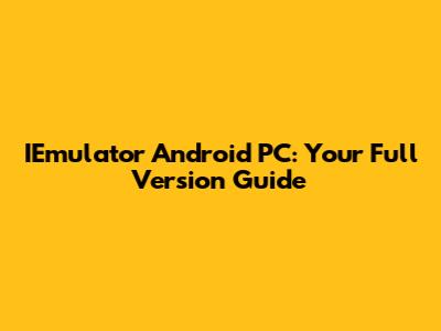 IEmulator Android PC: Your Full Version Guide