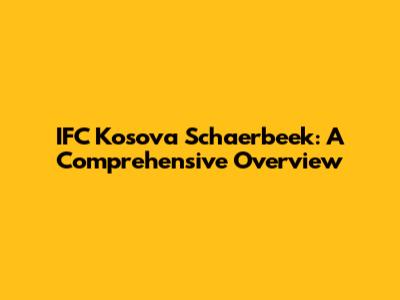 IFC Kosova Schaerbeek: A Comprehensive Overview
