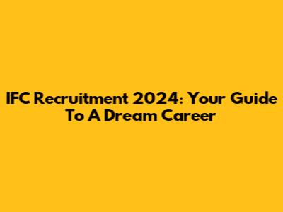 IFC Recruitment 2024: Your Guide To A Dream Career