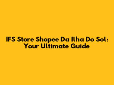 IFS Store Shopee Da Ilha Do Sol: Your Ultimate Guide
