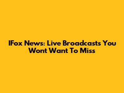 IFox News: Live Broadcasts You Won't Want To Miss