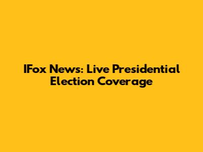 IFox News: Live Presidential Election Coverage
