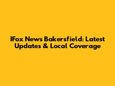 IFox News Bakersfield: Latest Updates & Local Coverage