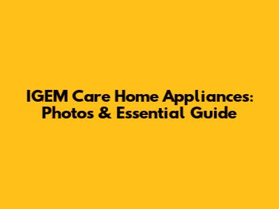 IGEM Care Home Appliances: Photos & Essential Guide