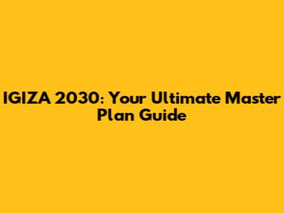 IGIZA 2030: Your Ultimate Master Plan Guide