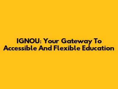 IGNOU: Your Gateway To Accessible And Flexible Education
