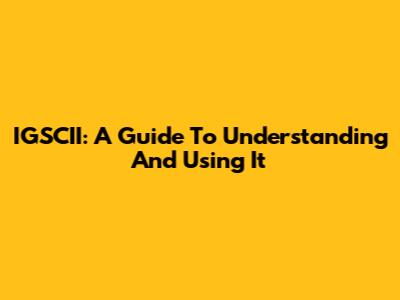 IGSCII: A Guide To Understanding And Using It