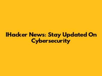 IHacker News: Stay Updated On Cybersecurity