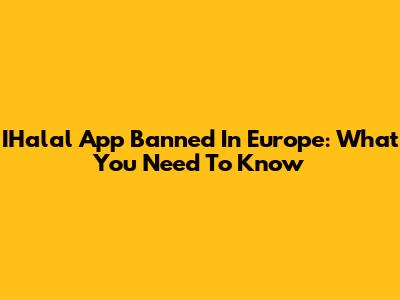 IHalal App Banned In Europe: What You Need To Know