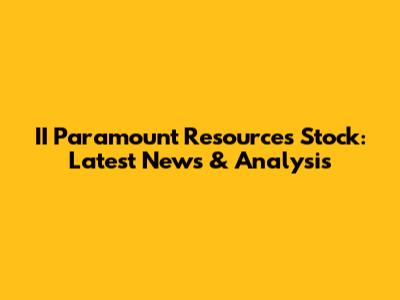 II Paramount Resources Stock: Latest News & Analysis