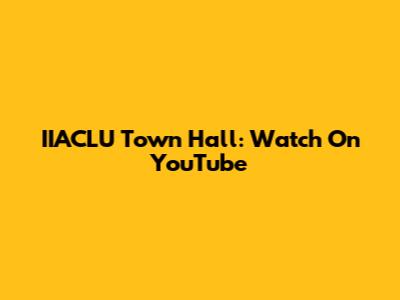 IIACLU Town Hall: Watch On YouTube