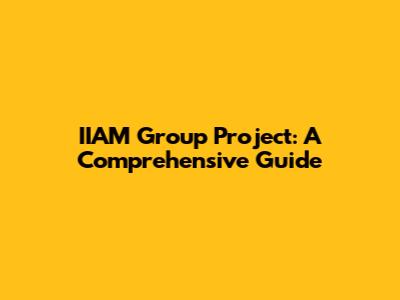 IIAM Group Project: A Comprehensive Guide