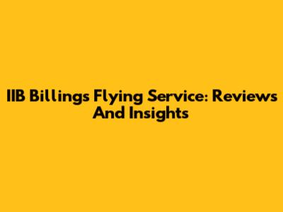 IIB Billings Flying Service: Reviews And Insights