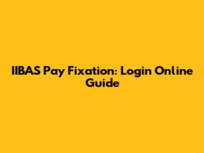 IIBAS Pay Fixation: Login Online Guide