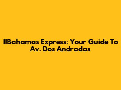 IIBahamas Express: Your Guide To Av. Dos Andradas