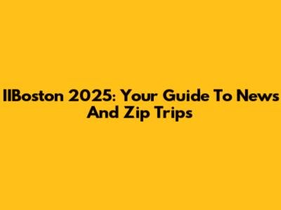 IIBoston 2025: Your Guide To News And Zip Trips