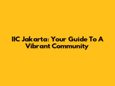 IIC Jakarta: Your Guide To A Vibrant Community