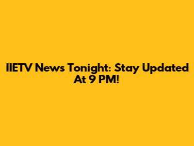 IIETV News Tonight: Stay Updated At 9 PM!