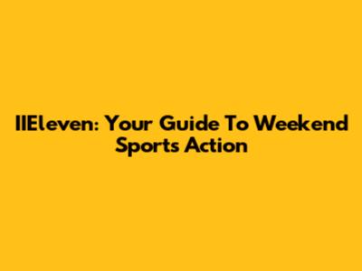 IIEleven: Your Guide To Weekend Sports Action