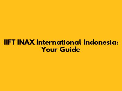 IIFT INAX International Indonesia: Your Guide