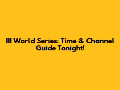 III World Series: Time & Channel Guide Tonight!