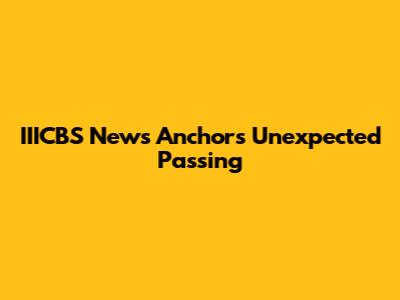 IIICBS News Anchor's Unexpected Passing
