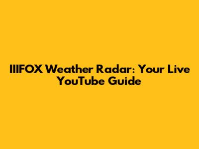 IIIFOX Weather Radar: Your Live YouTube Guide