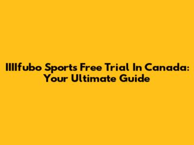 IIIIfubo Sports Free Trial In Canada: Your Ultimate Guide