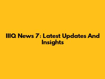 IIIQ News 7: Latest Updates And Insights