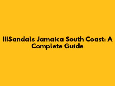 IIISandals Jamaica South Coast: A Complete Guide