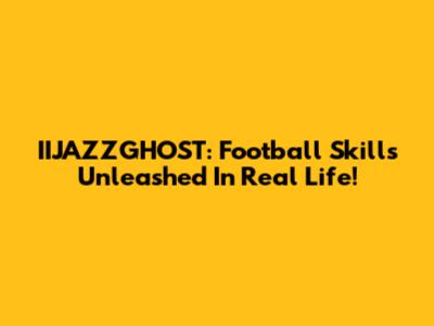 IIJAZZGHOST: Football Skills Unleashed In Real Life!