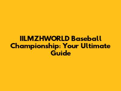 IILMZHWORLD Baseball Championship: Your Ultimate Guide