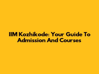 IIM Kozhikode: Your Guide To Admission And Courses