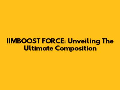 IIMBOOST FORCE: Unveiling The Ultimate Composition