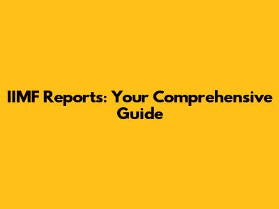 IIMF Reports: Your Comprehensive Guide