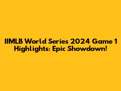 IIMLB World Series 2024 Game 1 Highlights: Epic Showdown!