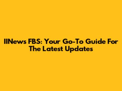 IINews FBS: Your Go-To Guide For The Latest Updates
