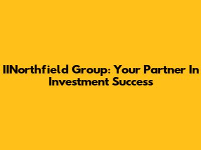 IINorthfield Group: Your Partner In Investment Success