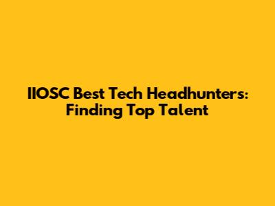IIOSC Best Tech Headhunters: Finding Top Talent