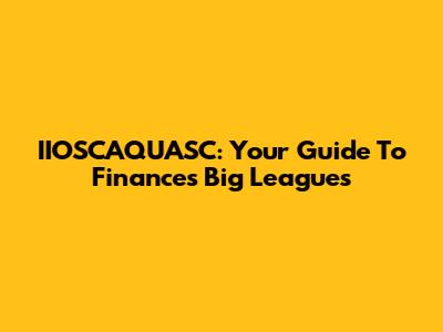 IIOSCAQUASC: Your Guide To Finance's Big Leagues