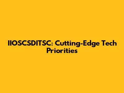 IIOSCSDITSC: Cutting-Edge Tech Priorities