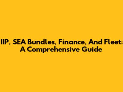 IIP, SEA Bundles, Finance, And Fleet: A Comprehensive Guide
