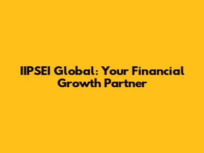 IIPSEI Global: Your Financial Growth Partner