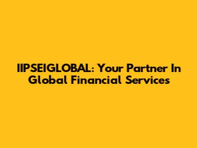 IIPSEIGLOBAL: Your Partner In Global Financial Services