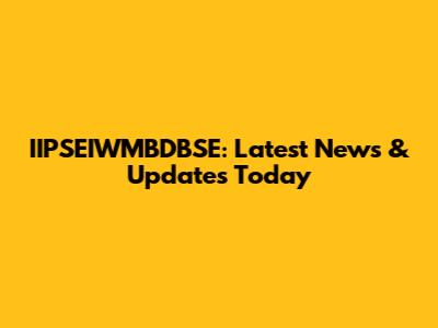 IIPSEIWMBDBSE: Latest News & Updates Today