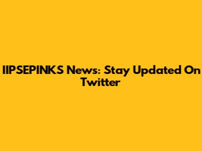 IIPSEPINKS News: Stay Updated On Twitter