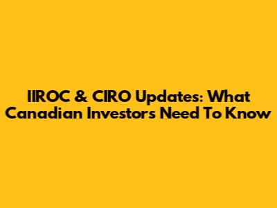 IIROC & CIRO Updates: What Canadian Investors Need To Know