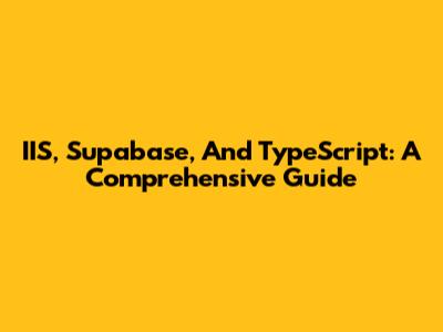 IIS, Supabase, And TypeScript: A Comprehensive Guide