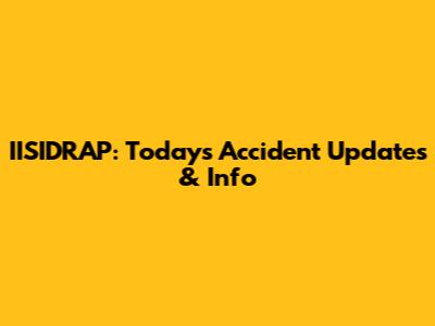 IISIDRAP: Today's Accident Updates & Info