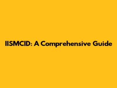 IISMCID: A Comprehensive Guide